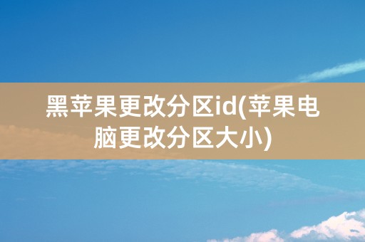 黑苹果更改分区id(苹果电脑更改分区大小)