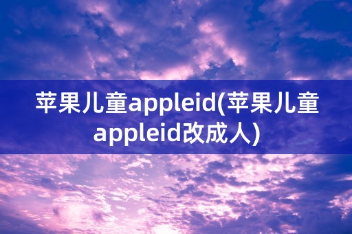 苹果儿童appleid(苹果儿童appleid改成人)