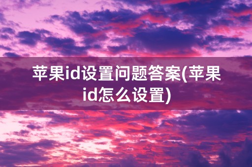 苹果id设置问题答案(苹果id怎么设置)