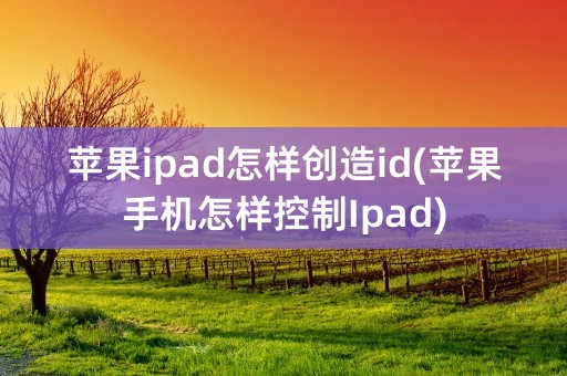 苹果ipad怎样创造id(苹果手机怎样控制Ipad)