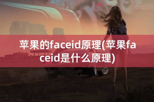 苹果的faceid原理(苹果faceid是什么原理)