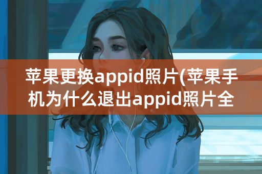 苹果更换appid照片(苹果手机为什么退出appid照片全没了)