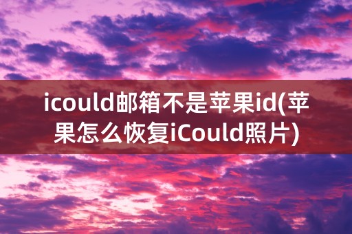 icould邮箱不是苹果id(苹果怎么恢复iCould照片)