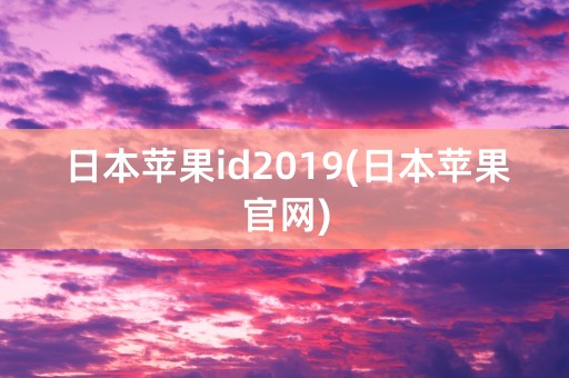 日本苹果id2019(日本苹果官网)