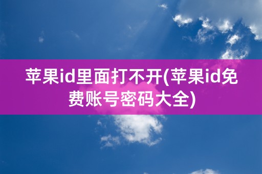 苹果id里面打不开(苹果id免费账号密码大全)