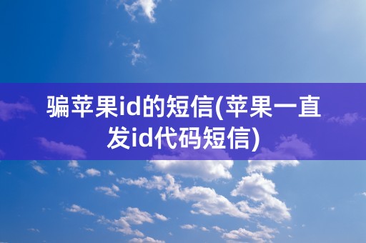 骗苹果id的短信(苹果一直发id代码短信)