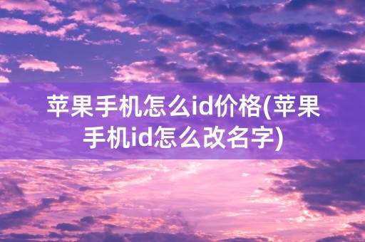 苹果手机怎么id价格(苹果手机id怎么改名字)