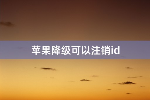 苹果降级可以注销id