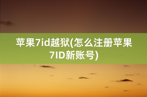 苹果7id越狱(怎么注册苹果7ID新账号)