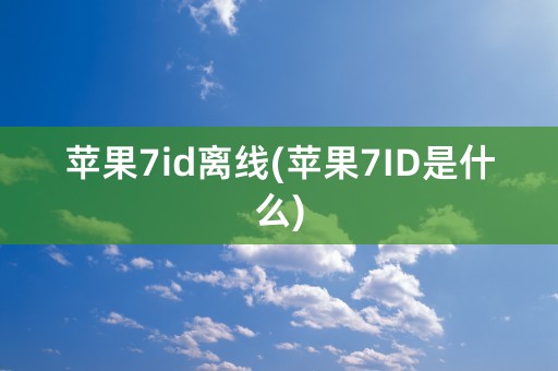 苹果7id离线(苹果7ID是什么)