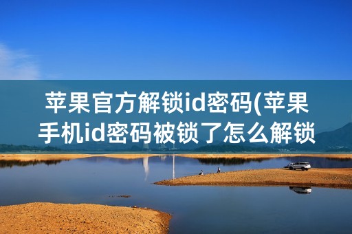 苹果官方解锁id密码(苹果手机id密码被锁了怎么解锁)