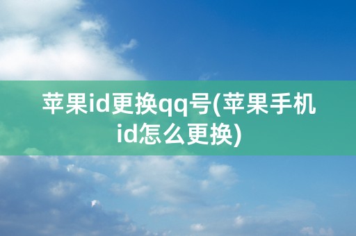 苹果id更换qq号(苹果手机id怎么更换)