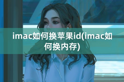 imac如何换苹果id(imac如何换内存)