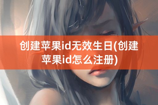 创建苹果id无效生日(创建苹果id怎么注册)