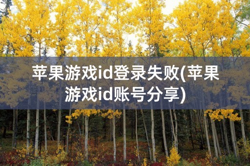 苹果游戏id登录失败(苹果游戏id账号分享)