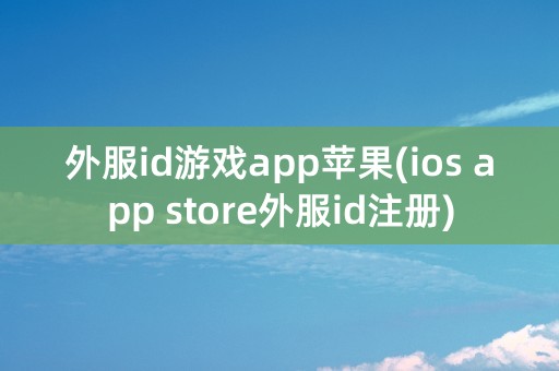 外服id游戏app苹果(ios app store外服id注册)