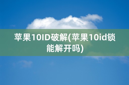 苹果10ID破解(苹果10id锁能解开吗)