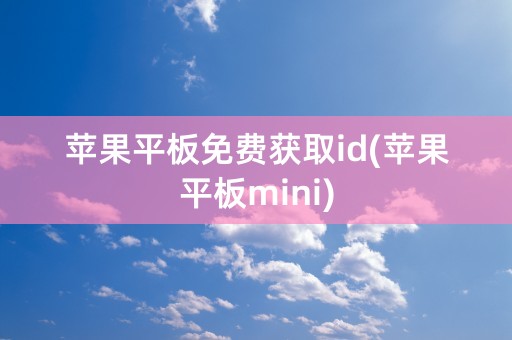 苹果平板免费获取id(苹果平板mini)