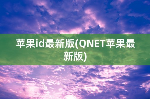 苹果id最新版(QNET苹果最新版)