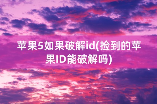 苹果5如果破解id(捡到的苹果ID能破解吗)