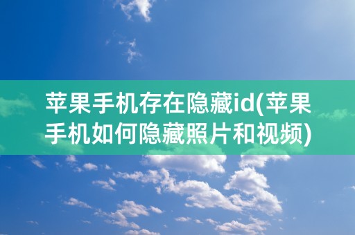 苹果手机存在隐藏id(苹果手机如何隐藏照片和视频)