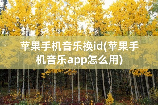 苹果手机音乐换id(苹果手机音乐app怎么用)