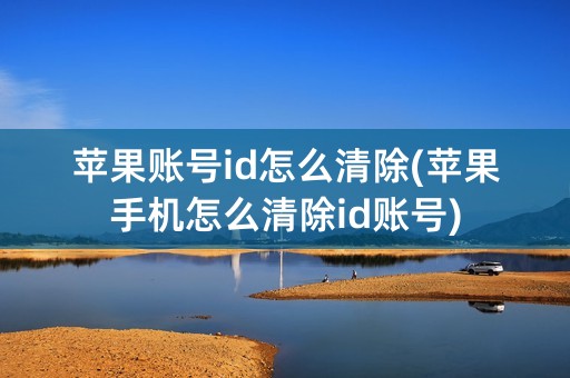 苹果账号id怎么清除(苹果手机怎么清除id账号)