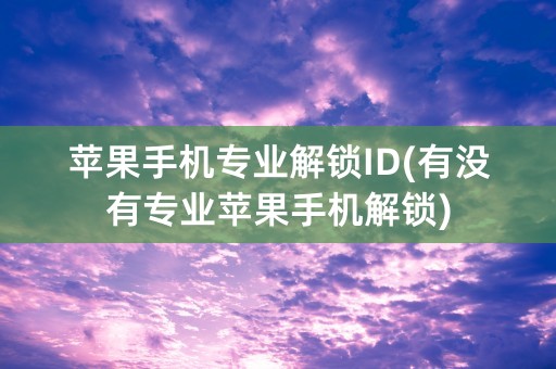 苹果手机专业解锁ID(有没有专业苹果手机解锁)