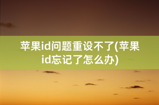 苹果id问题重设不了(苹果id忘记了怎么办)