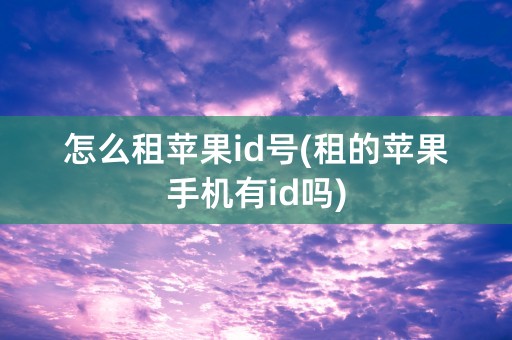 怎么租苹果id号(租的苹果手机有id吗)