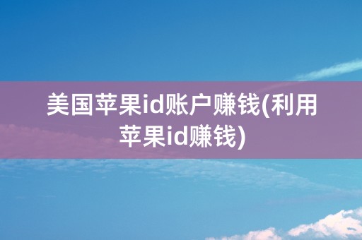 美国苹果id账户赚钱(利用苹果id赚钱)