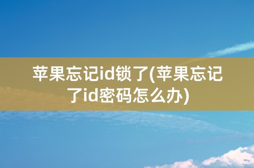 苹果忘记id锁了(苹果忘记了id密码怎么办)