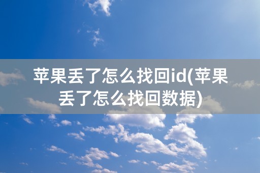 苹果丢了怎么找回id(苹果丢了怎么找回数据)