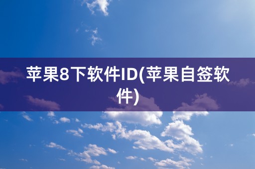 苹果8下软件ID(苹果自签软件)