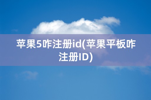 苹果5咋注册id(苹果平板咋注册ID)