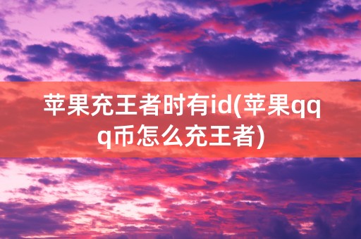 苹果充王者时有id(苹果qqq币怎么充王者)