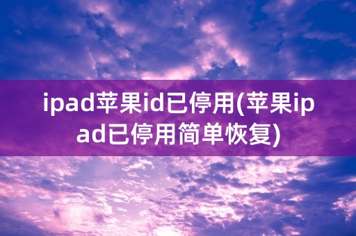 ipad苹果id已停用(苹果ipad已停用简单恢复)