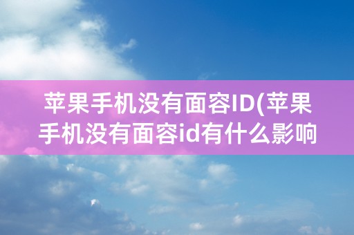 苹果手机没有面容ID(苹果手机没有面容id有什么影响)