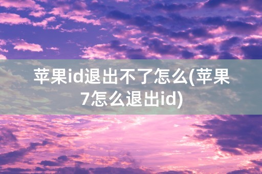 苹果id退出不了怎么(苹果7怎么退出id)