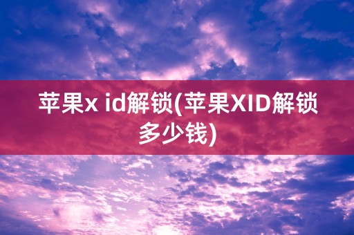 苹果x id解锁(苹果XID解锁多少钱)