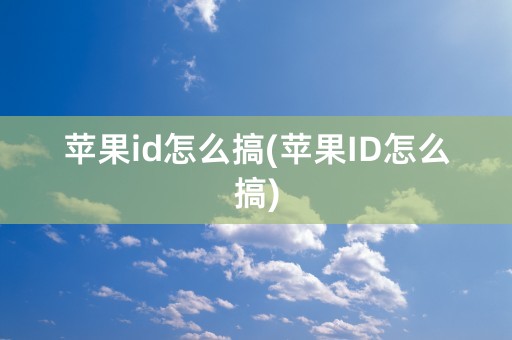 苹果id怎么搞(苹果ID怎么搞)