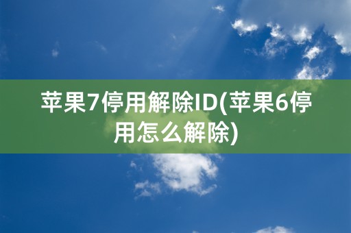 苹果7停用解除ID(苹果6停用怎么解除)