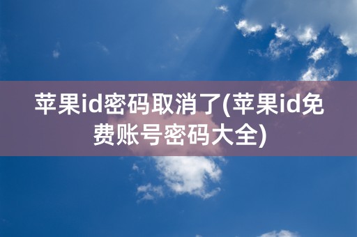 苹果id密码取消了(苹果id免费账号密码大全)