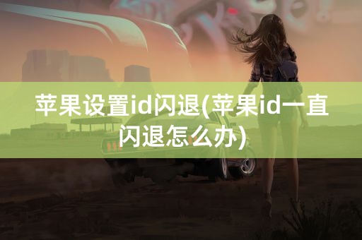 苹果设置id闪退(苹果id一直闪退怎么办)