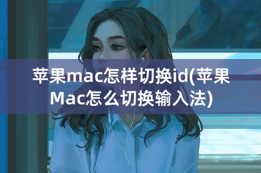 苹果mac怎样切换id(苹果Mac怎么切换输入法)