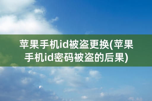 苹果手机id被盗更换(苹果手机id密码被盗的后果)