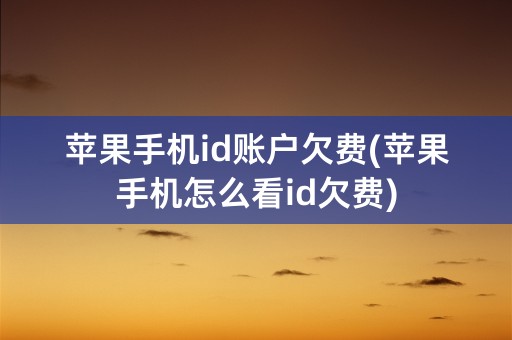 苹果手机id账户欠费(苹果手机怎么看id欠费)