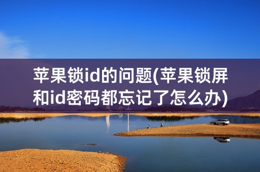 苹果锁id的问题(苹果锁屏和id密码都忘记了怎么办)