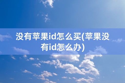 没有苹果id怎么买(苹果没有id怎么办)