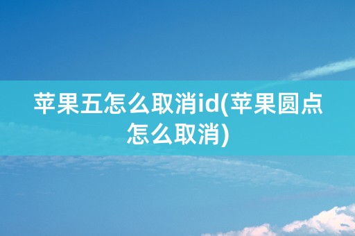 苹果五怎么取消id(苹果圆点怎么取消)